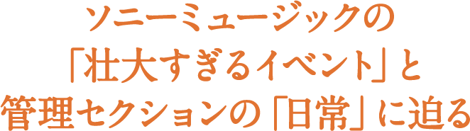 管理セクションも変人だらけ？ ソニーミュージックの「壮大すぎるイベント」と管理セクションの「日常」に迫る